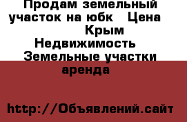 Продам земельный участок на юбк › Цена ­ 500 - Крым Недвижимость » Земельные участки аренда   